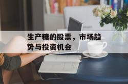 生产糖的股票，市场趋势与投资机会