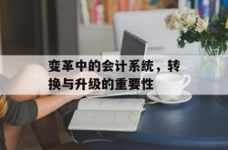 变革中的会计系统，转换与升级的重要性