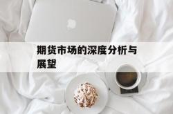 期货市场的深度分析与展望