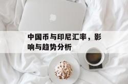 中国币与印尼汇率，影响与趋势分析