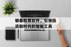 银泰股票软件，引领投资新时代的智能工具