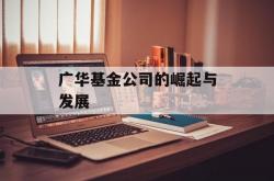 广华基金公司的崛起与发展