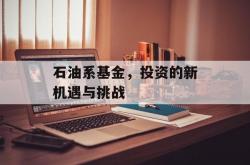 石油系基金，投资的新机遇与挑战