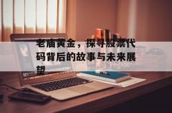 老庙黄金，探寻股票代码背后的故事与未来展望