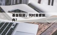 基金投资，何时需要割肉？