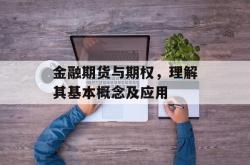 金融期货与期权，理解其基本概念及应用