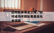 迈向私募基金之路,如何成功考取私募基金从业资格