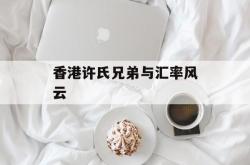 香港许氏兄弟与汇率风云