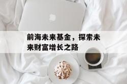 前海未来基金，探索未来财富增长之路