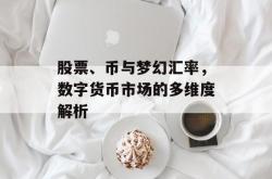 股票、币与梦幻汇率，数字货币市场的多维度解析