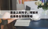 基金上折列子,理解并应用基金转换策略