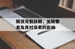 期货交割日期，关键要素及其对交易的影响