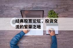 经典股票论坛，投资交流的繁荣之地