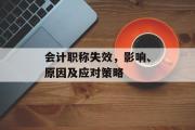 会计职称失效，影响、原因及应对策略