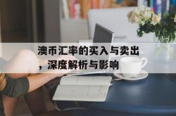 澳币汇率的买入与卖出，深度解析与影响