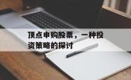顶点申购股票，一种投资策略的探讨