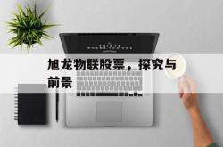 旭龙物联股票，探究与前景