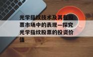 光学指纹技术及其在股票市场中的表现—探究光学指纹股票的投资价值