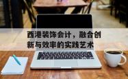 西港装饰会计，融合创新与效率的实践艺术