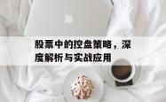 股票中的控盘策略，深度解析与实战应用