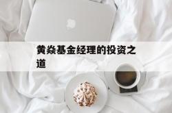 黄焱基金经理的投资之道