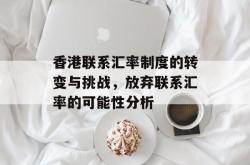 香港联系汇率制度的转变与挑战，放弃联系汇率的可能性分析