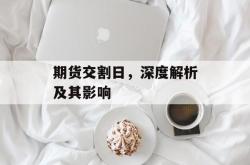 期货交割日，深度解析及其影响
