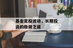 基金定投波动，长期投资的稳健之道
