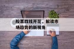 股票四线开花，解读市场趋势的新视角