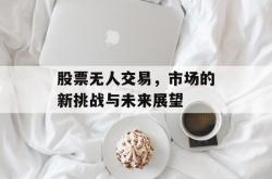 股票无人交易，市场的新挑战与未来展望