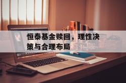 恒泰基金赎回，理性决策与合理布局