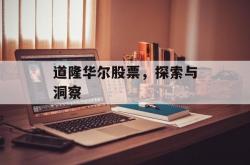道隆华尔股票，探索与洞察