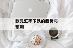 欧元汇率下跌的趋势与预测