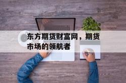 东方期货财富网，期货市场的领航者