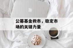 公募基金救市，稳定市场的关键力量