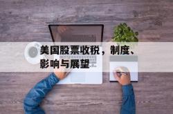 美国股票收税，制度、影响与展望