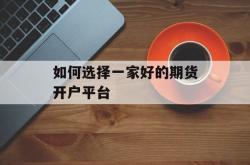 如何选择一家好的期货开户平台