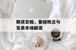 期货豆粕，基础概念与交易市场解读