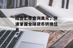 综合汇率查询美元，快速掌握全球货币转换信息
