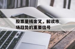 股票量线金叉，解读市场趋势的重要信号