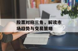 股票对称三角，解读市场趋势与交易策略