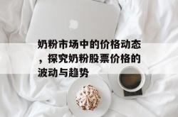奶粉市场中的价格动态，探究奶粉股票价格的波动与趋势