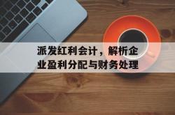 派发红利会计，解析企业盈利分配与财务处理