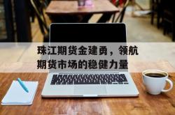 珠江期货金建勇，领航期货市场的稳健力量