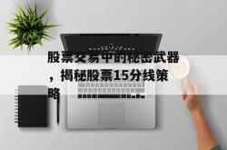 股票交易中的秘密武器，揭秘股票15分线策略