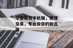 华泰期货手机版，便捷交易，专业投资的新选择