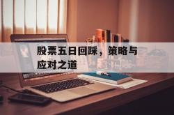 股票五日回踩，策略与应对之道