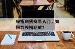 股指期货交易入门，如何炒股指期货？
