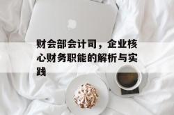 财会部会计司，企业核心财务职能的解析与实践