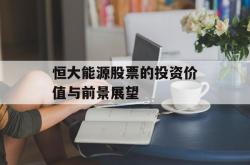 恒大能源股票的投资价值与前景展望